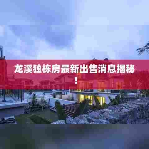 龙溪独栋房最新出售消息揭秘!