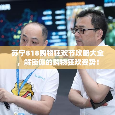 苏宁818购物狂欢节攻略大全,解锁你的购物狂欢姿势!
