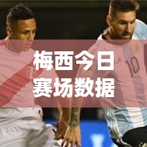 梅西今日赛场数据更新,最新战况速递