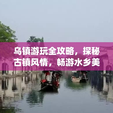乌镇游玩全攻略，探秘古镇风情，畅游水乡美景！