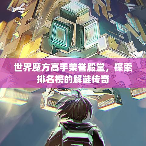 世界魔方高手荣誉殿堂,探索排名榜的解谜传奇