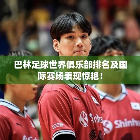 巴林足球世界俱乐部排名及国际赛场表现惊艳!