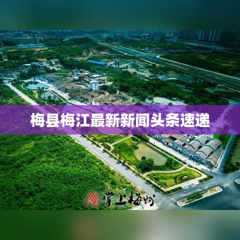 梅县梅江最新新闻头条速递