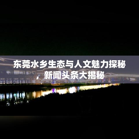 东莞水乡生态与人文魅力探秘,新闻头条大揭秘