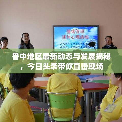 鲁中地区最新动态与发展揭秘，今日头条带你直击现场