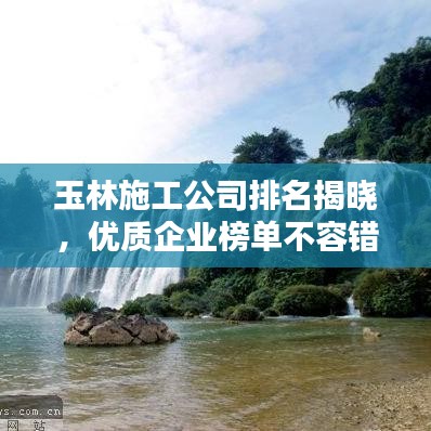玉林施工公司排名揭晓，优质企业榜单不容错过！