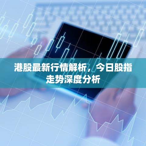 港股最新行情解析,今日股指走势深度分析