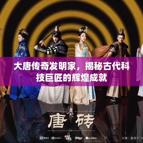 大唐传奇发明家,揭秘古代科技巨匠的辉煌成就