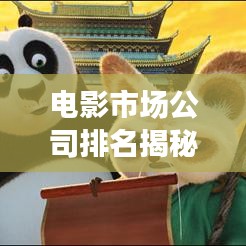 电影市场公司排名揭秘,行业巨头影响力深度解析