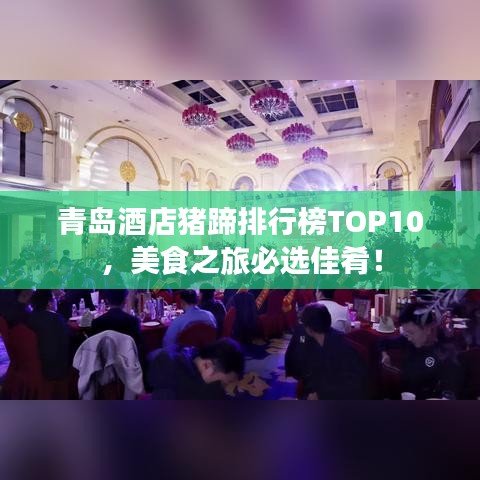 青岛酒店猪蹄排行榜TOP10,美食之旅必选佳肴!