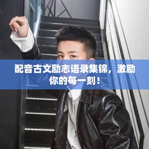 配音古文励志语录集锦,激励你的每一刻!