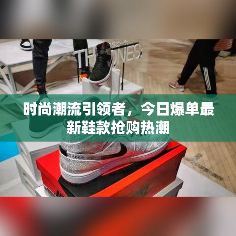 时尚潮流引领者，今日爆单最新鞋款抢购热潮