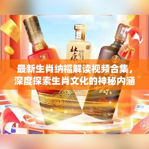 最新生肖纳福解读视频合集,深度探索生肖文化的神秘内涵与福运寓意