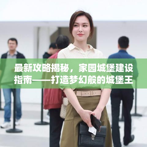 最新攻略揭秘，家园城堡建设指南——打造梦幻般的城堡王国