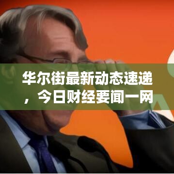 华尔街最新动态速递,今日财经要闻一网打尽