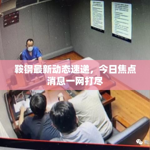 鞍钢最新动态速递，今日焦点消息一网打尽