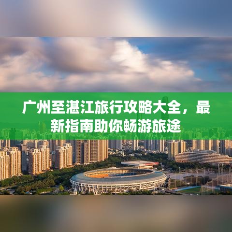 广州至湛江旅行攻略大全,最新指南助你畅游旅途