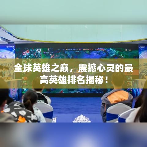 全球英雄之巅,震撼心灵的最高英雄排名揭秘!