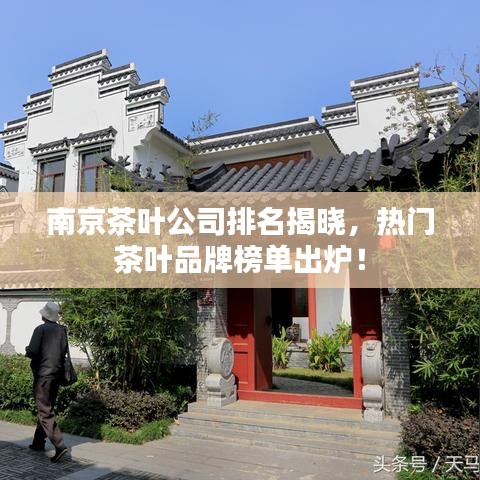 南京茶叶公司排名揭晓,热门茶叶品牌榜单出炉!