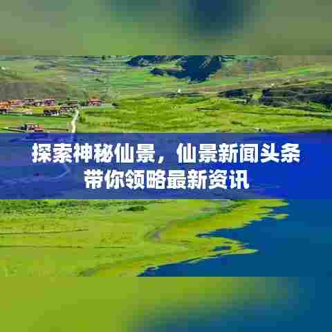 探索神秘仙景,仙景新闻头条带你领略最新资讯