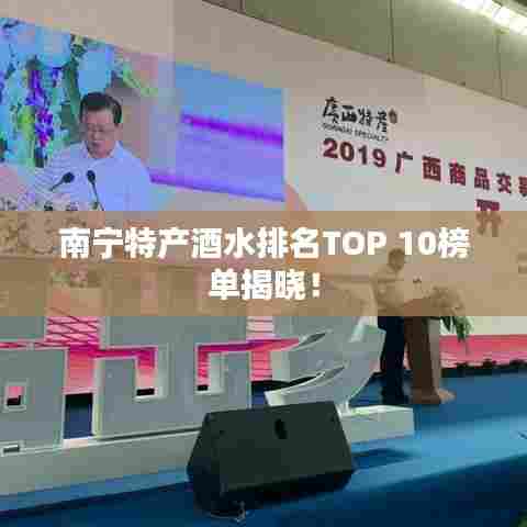 南宁特产酒水排名TOP 10榜单揭晓!