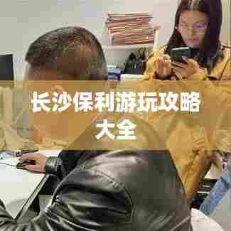 长沙保利游玩攻略大全