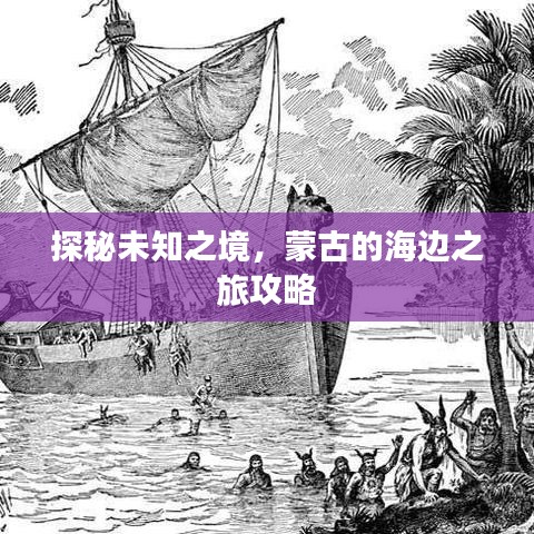 探秘未知之境，蒙古的海边之旅攻略