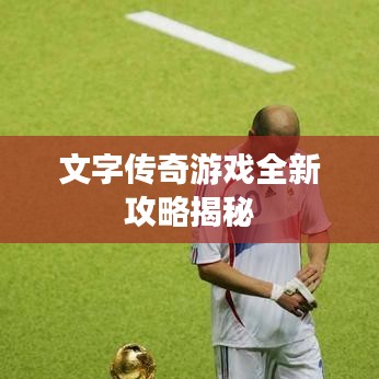 文字传奇游戏全新攻略揭秘