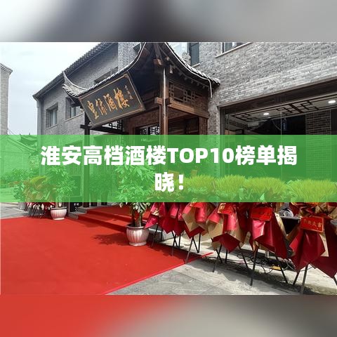 淮安高档酒楼TOP10榜单揭晓!