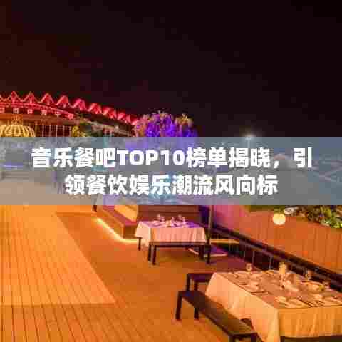 音乐餐吧TOP10榜单揭晓,引领餐饮娱乐潮流风向标