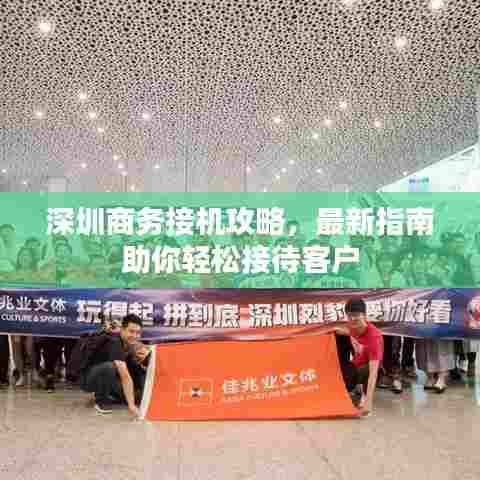 深圳商务接机攻略,最新指南助你轻松接待客户