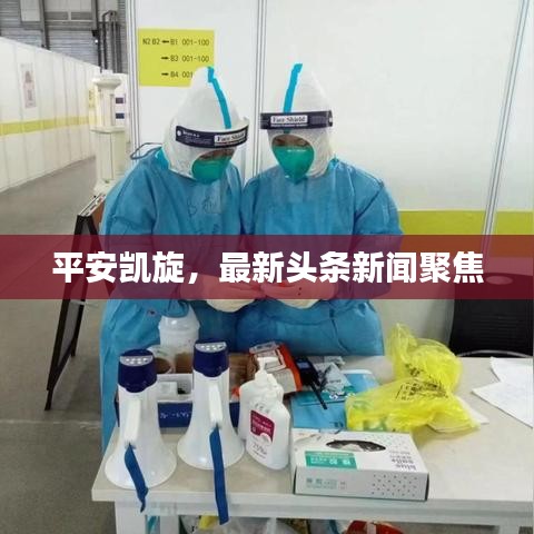 平安凯旋,最新头条新闻聚焦