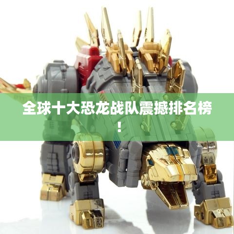 全球十大恐龙战队震撼排名榜!