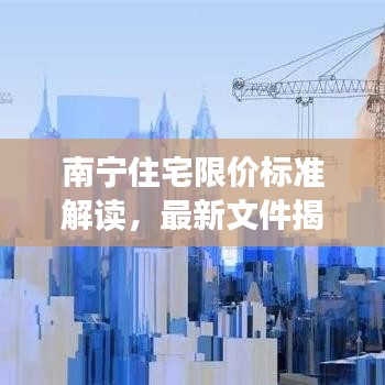 南宁住宅限价标准解读,最新文件揭秘价格调控细节