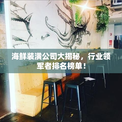 海鲜装潢公司大揭秘,行业领军者排名榜单!
