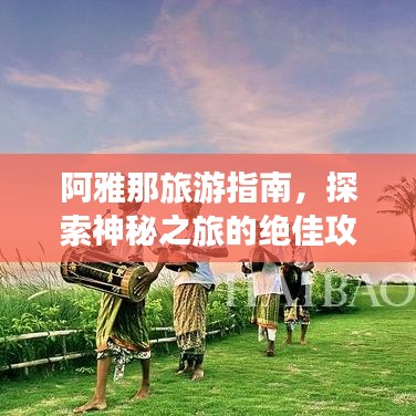 阿雅那旅游指南，探索神秘之旅的绝佳攻略