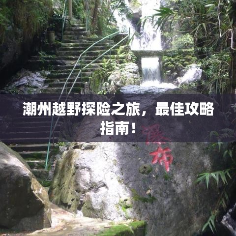 潮州越野探险之旅,最佳攻略指南!