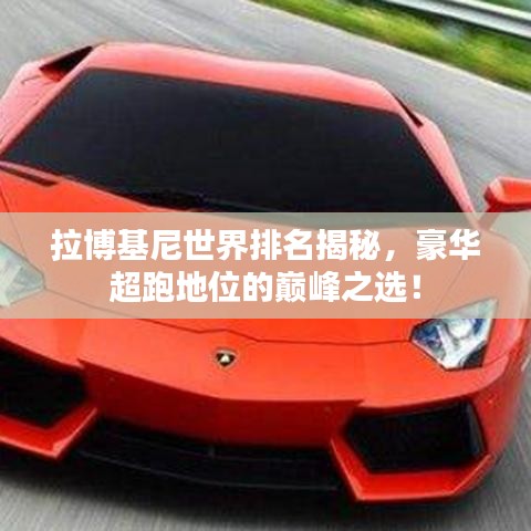 拉博基尼世界排名揭秘,豪华超跑地位的巅峰之选!