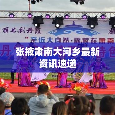 张掖肃南大河乡最新资讯速递