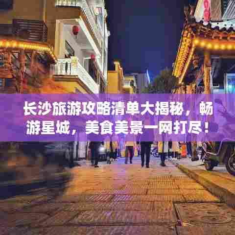 长沙旅游攻略清单大揭秘，畅游星城，美食美景一网打尽！