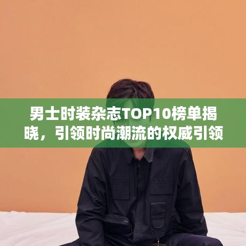 男士时装杂志TOP10榜单揭晓,引领时尚潮流的权威引领者
