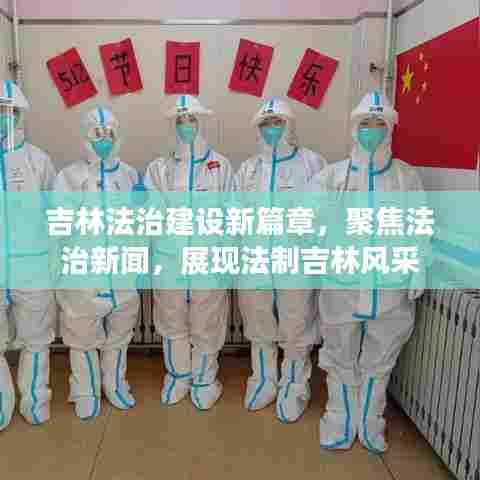 吉林法治建设新篇章,聚焦法治新闻,展现法制吉林风采