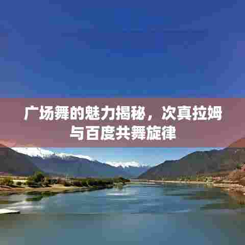 广场舞的魅力揭秘,次真拉姆与百度共舞旋律