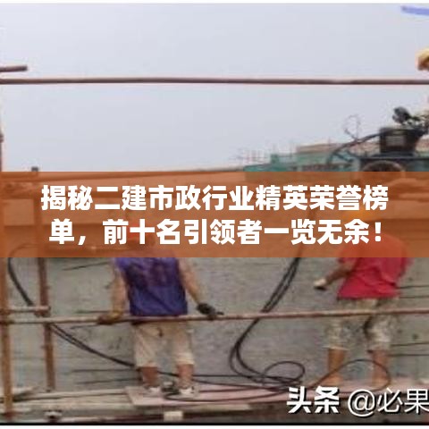 揭秘二建市政行业精英荣誉榜单,前十名引领者一览无余!