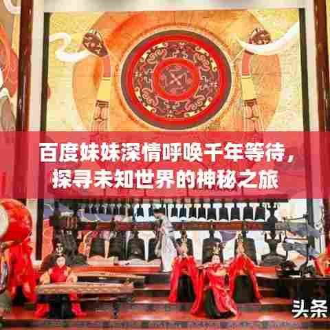 百度妹妹深情呼唤千年等待,探寻未知世界的神秘之旅