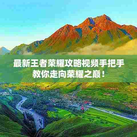 最新王者荣耀攻略视频手把手教你走向荣耀之巅！