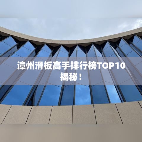 漳州滑板高手排行榜TOP10揭秘!