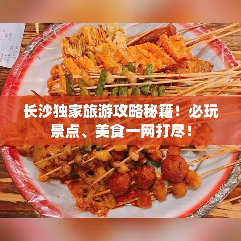 长沙独家旅游攻略秘籍！必玩景点、美食一网打尽！