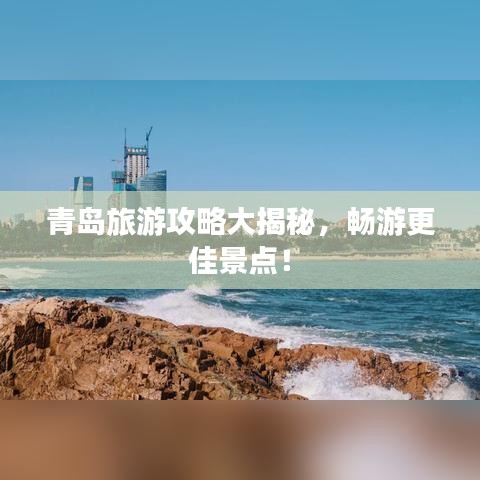 青岛旅游攻略大揭秘,畅游更佳景点!