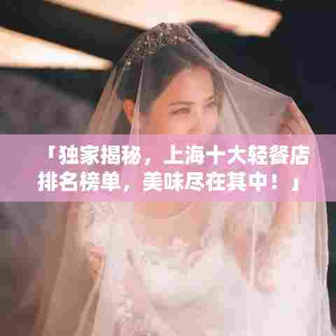 「独家揭秘,上海十大轻餐店排名榜单,美味尽在其中!」